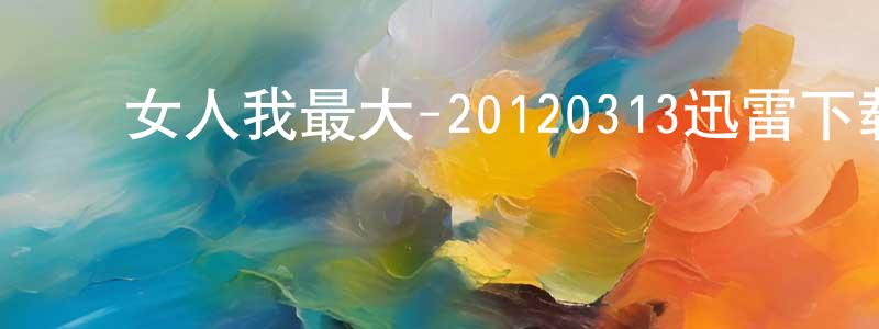 ﻿曹朝霞的网络影视资源,﻿女人我最大-20120313迅雷下载_电影天堂